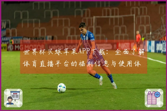 世界杯买球苹果APP下载：全面了解体育直播平台的福利信息与使用体验