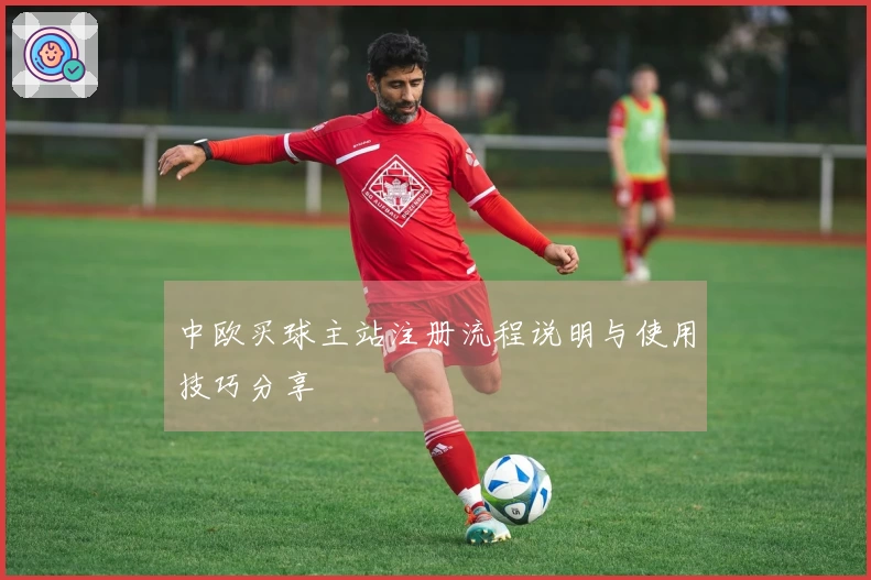 中欧买球主站注册流程说明与使用技巧分享