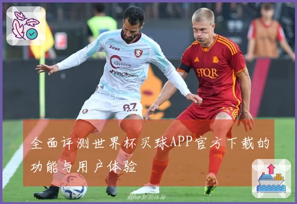 全面评测世界杯买球APP官方下载的功能与用户体验