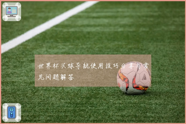 世界杯买球导航使用技巧分享与常见问题解答