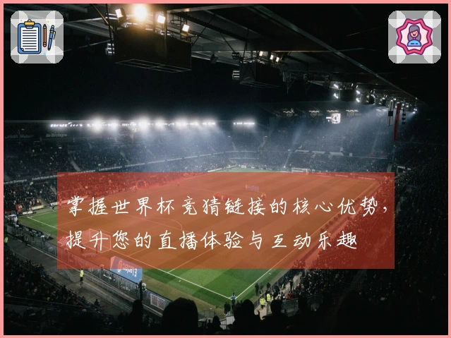 掌握世界杯竞猜链接的核心优势，提升您的直播体验与互动乐趣