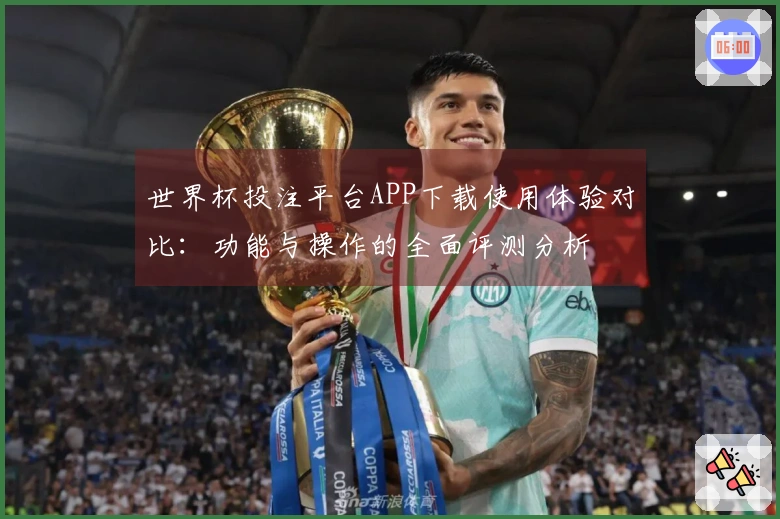 世界杯投注平台APP下载使用体验对比：功能与操作的全面评测分析