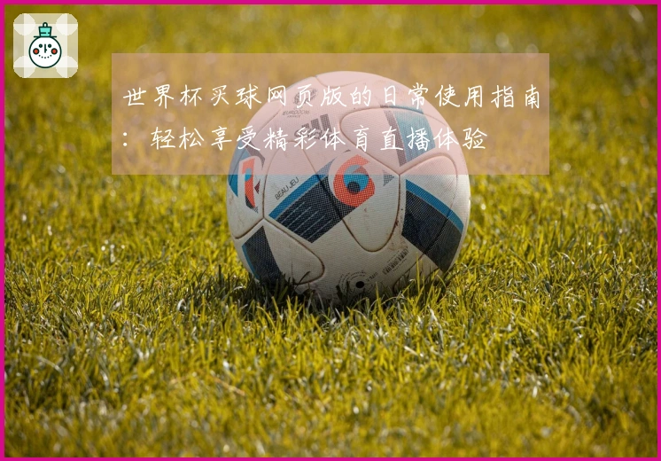 世界杯买球网页版的日常使用指南：轻松享受精彩体育直播体验