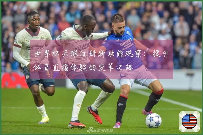 世界杯买球注册新功能观察：提升体育直播体验的变革之路