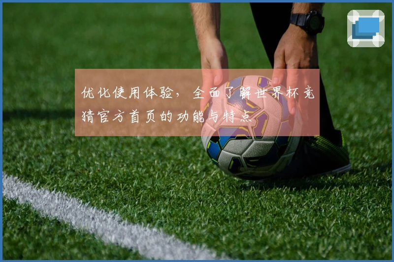 优化使用体验，全面了解世界杯竞猜官方首页的功能与特点