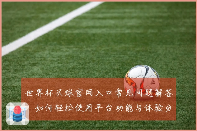 世界杯买球官网入口常见问题解答：如何轻松使用平台功能与体验分享