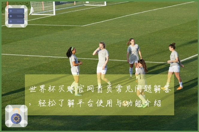 世界杯买球官网首页常见问题解答，轻松了解平台使用与功能介绍