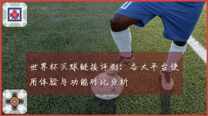 世界杯买球链接评测：各大平台使用体验与功能对比分析