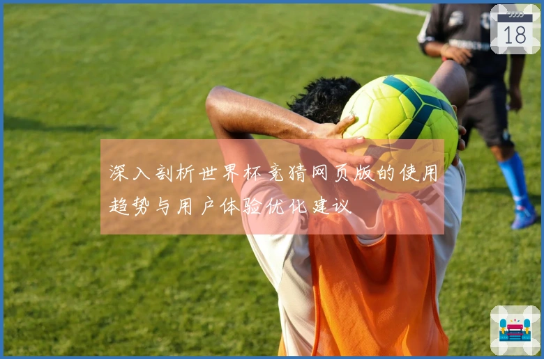 深入剖析世界杯竞猜网页版的使用趋势与用户体验优化建议