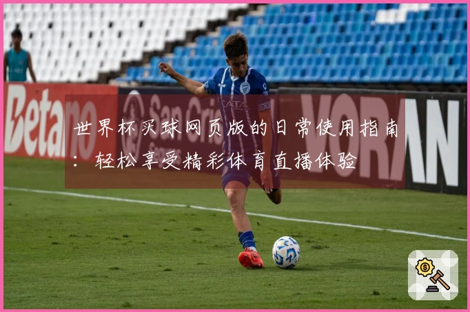 世界杯买球网页版的日常使用指南：轻松享受精彩体育直播体验