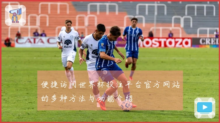 便捷访问世界杯投注平台官方网站的多种方法与功能介绍