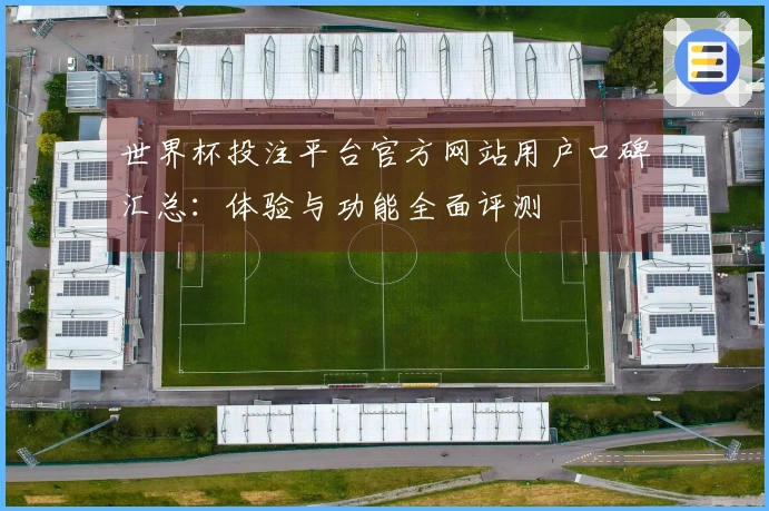 世界杯投注平台官方网站用户口碑汇总：体验与功能全面评测