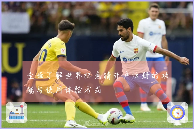 全面了解世界杯竞猜开户注册的功能与使用体验方式
