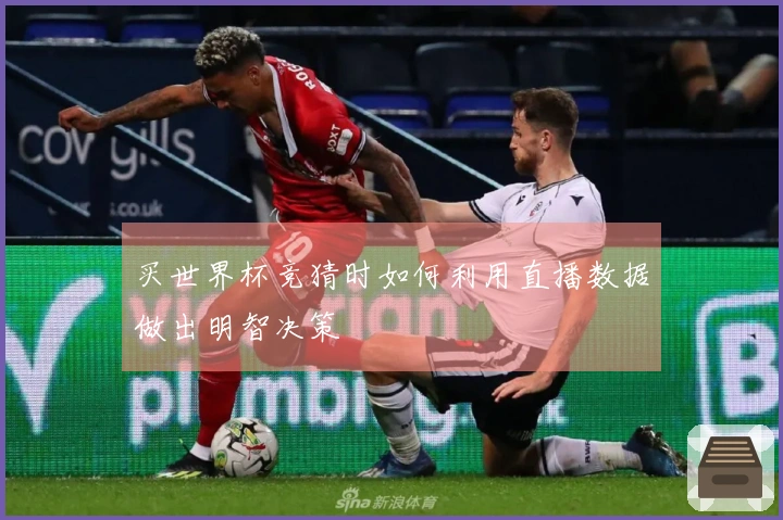 买世界杯竞猜时如何利用直播数据做出明智决策
